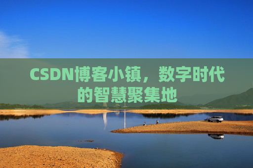 CSDN博客小镇,数字时代的智慧聚集地